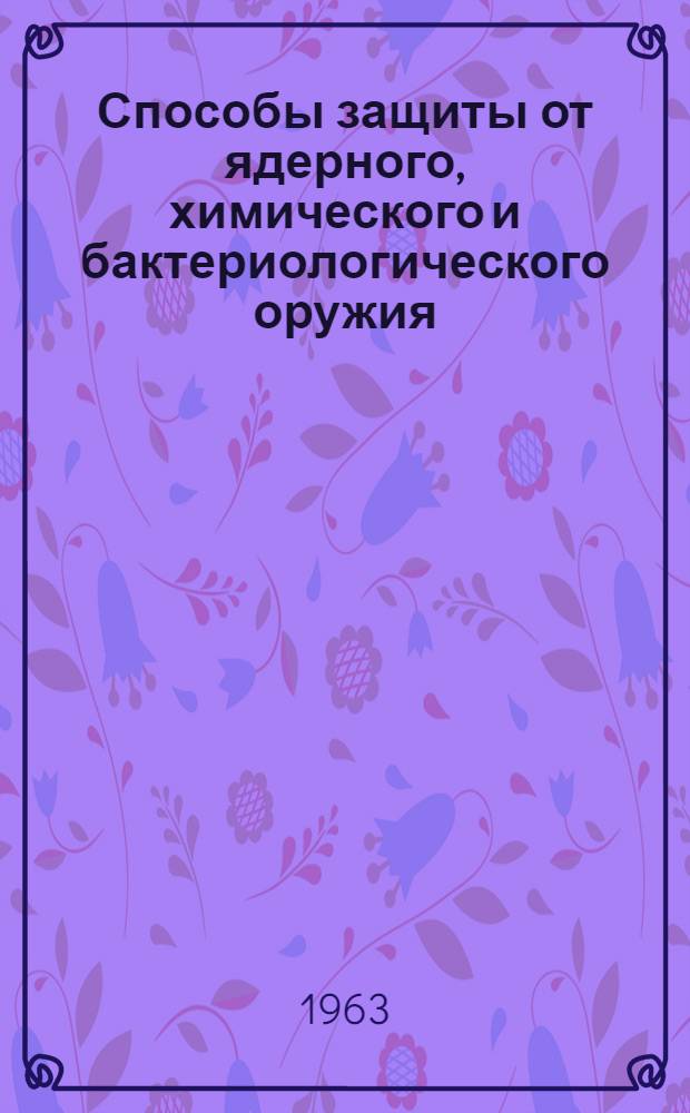 Способы защиты от ядерного, химического и бактериологического оружия : Учеб.-метод. пособие для обществ. инструкторов