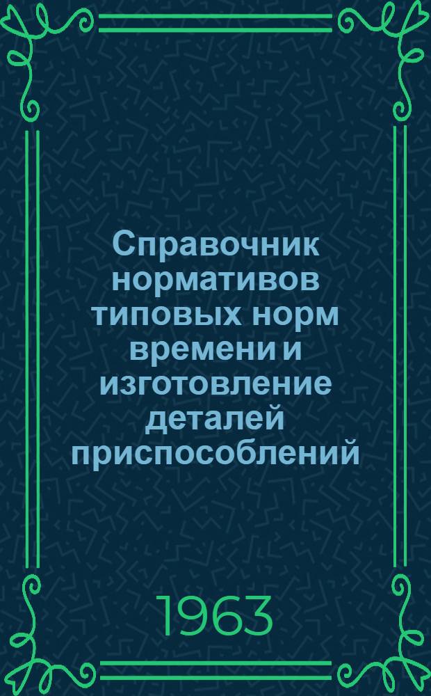 Справочник нормативов типовых норм времени и изготовление деталей приспособлений. Ч. 1