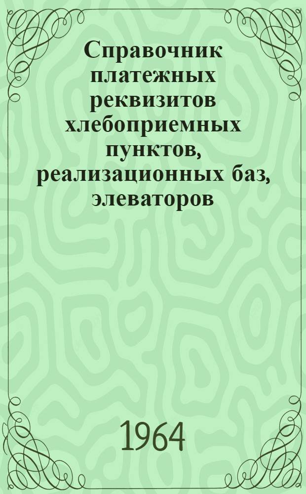 Справочник платежных реквизитов хлебоприемных пунктов, реализационных баз, элеваторов, мукомольно-крупяных, комбикормовых и других предприятий : Ч. 1
