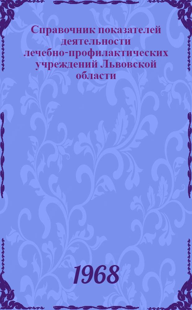 Справочник показателей деятельности лечебно-профилактических учреждений Львовской области : (По данным годовых стат. отчетов). ... за 1967 год