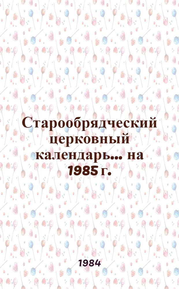 Старообрядческий церковный календарь... ... на 1985 г.