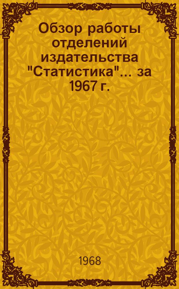 Обзор работы отделений издательства "Статистика"... ... за 1967 г.