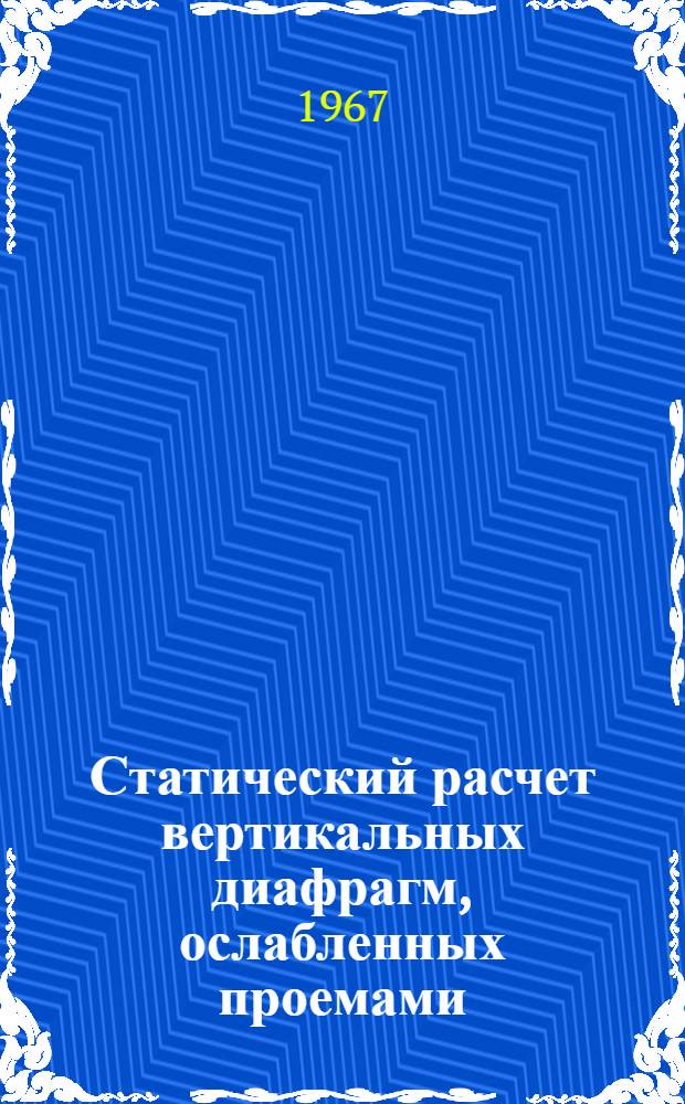 Статический расчет вертикальных диафрагм, ослабленных проемами : Для обсуждения [В 3 ч.] Ч. 1-. Ч. 1 : Основные предпосылки и вывод формул для расчета диафрагм на жестком и упругом основании при различных сочетаниях нагрузок
