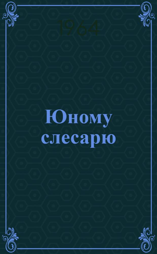 Юному слесарю : Вып. 1-