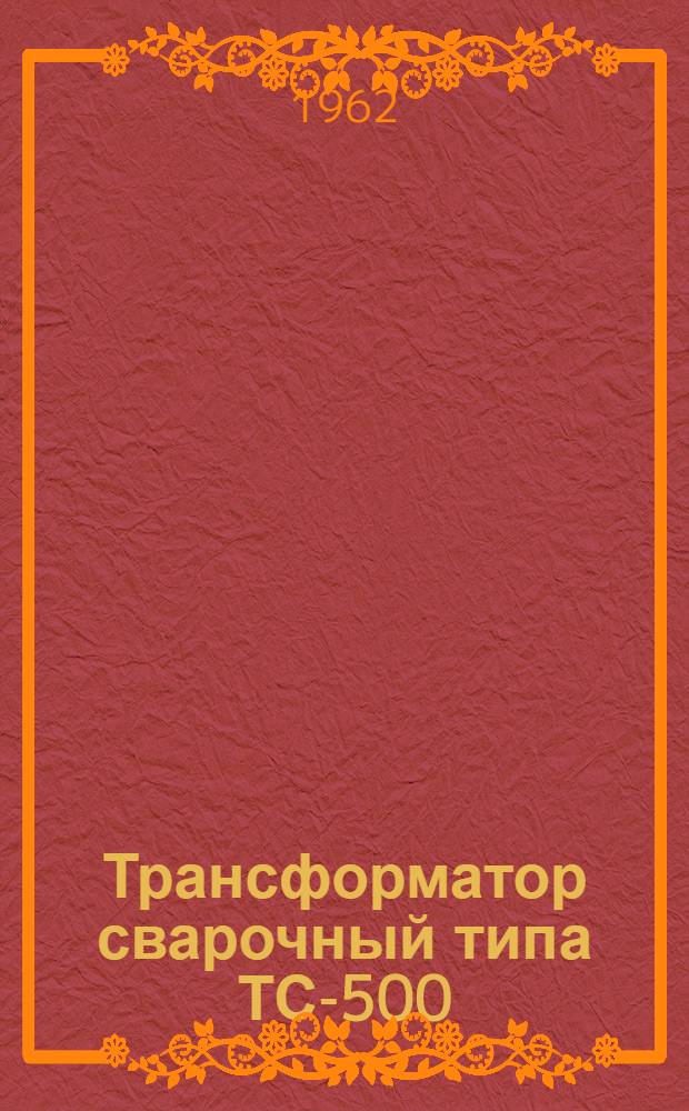 Трансформатор сварочный типа ТС-500 : Описание и инструкция по эксплуатации