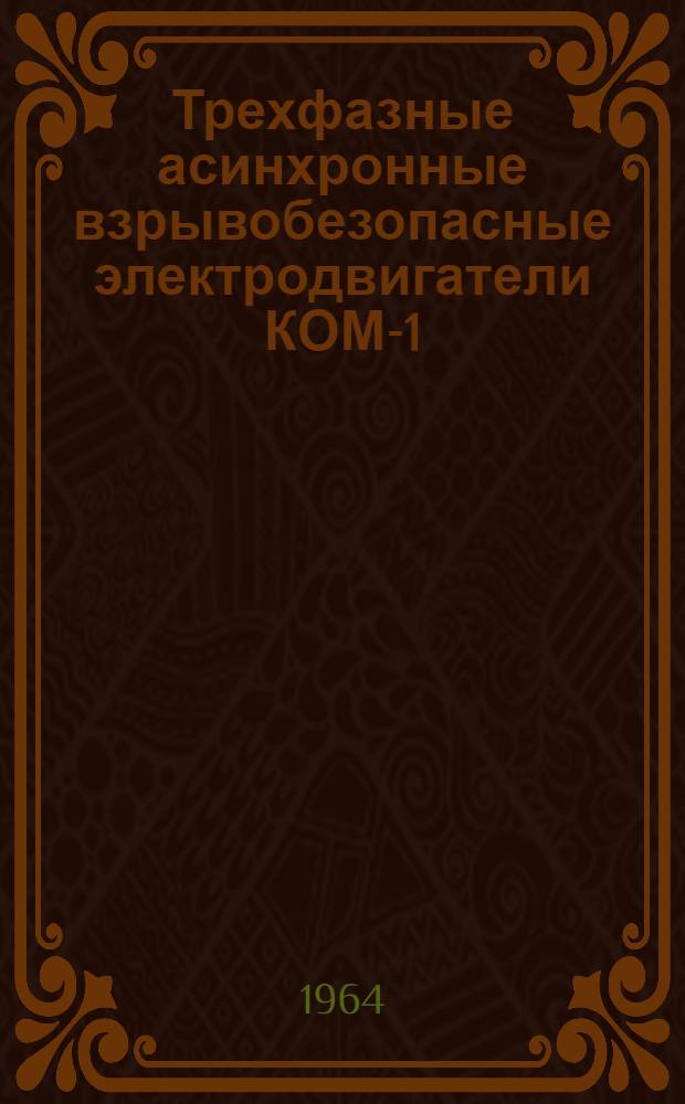 Трехфазные асинхронные взрывобезопасные электродвигатели КОМ-1 : Инструкция по монтажу и эксплуатации