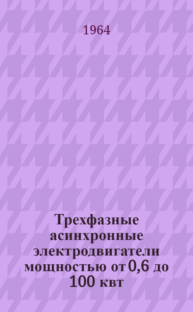 Трехфазные асинхронные электродвигатели мощностью от 0,6 до 100 квт : Инструкция по монтажу и эксплуатации