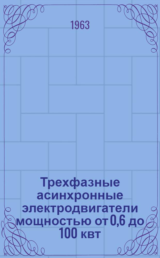 Трехфазные асинхронные электродвигатели мощностью от 0,6 до 100 квт : Инструкция по монтажу и эксплуатации
