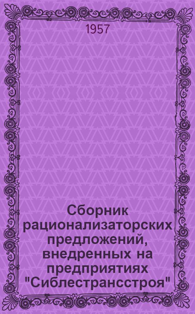 Сборник рационализаторских предложений, внедренных на предприятиях "Сиблестрансстроя" (по материалам треста "Сиблестрансстроя")