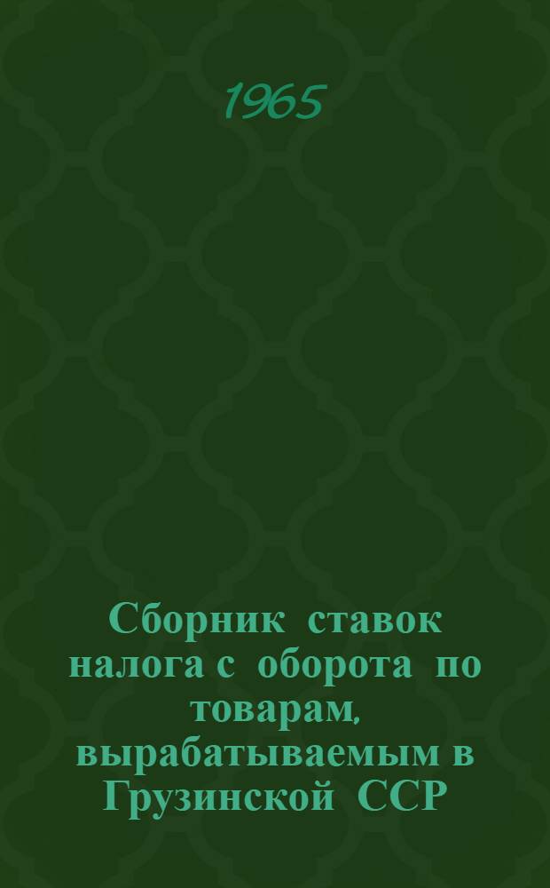 Сборник ставок налога с оборота по товарам, вырабатываемым в Грузинской ССР : На 1 дек. 1964 г.