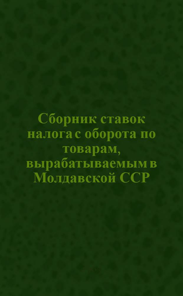 Сборник ставок налога с оборота по товарам, вырабатываемым в Молдавской ССР