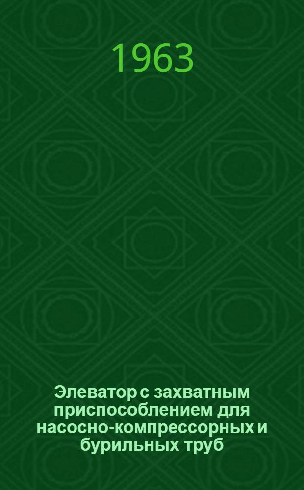 Элеватор с захватным приспособлением для насосно-компрессорных и бурильных труб : Паспорт и руководство по эксплуатации