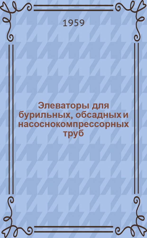 Элеваторы для бурильных, обсадных и насоснокомпрессорных труб : Каталог