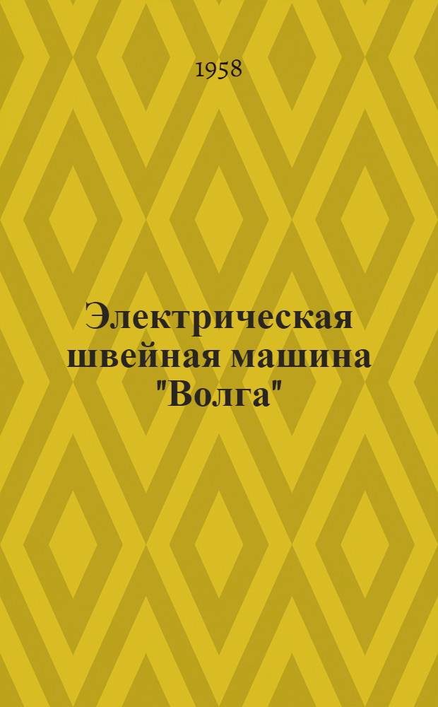 Электрическая швейная машина "Волга" : Модель МЗ-К с комбинированным приводом : Руководство по уходу и обслуживанию
