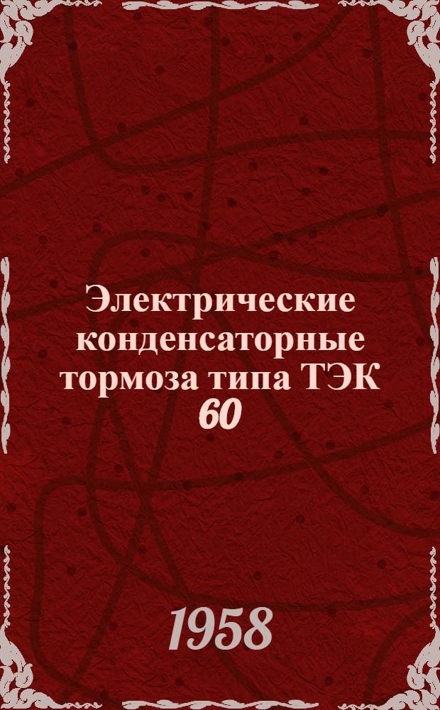 Электрические конденсаторные тормоза типа ТЭК 60/150 и ТЭК 30/60 : Инструкция по монтажу, лабораторной проверке и эксплуатации