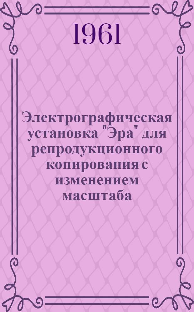 Электрографическая установка "Эра" для репродукционного копирования с изменением масштаба : (Паспорт и инструкция)