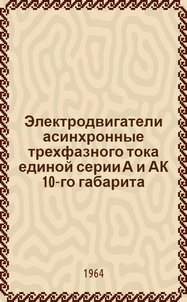 Электродвигатели асинхронные трехфазного тока единой серии А и АК 10-го габарита : Инструкция по монтажу и эксплуатации