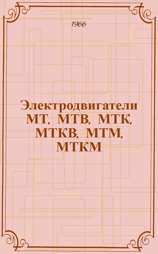 Электродвигатели МТ, МТВ, МТК, МТКВ, МТМ, МТКМ : Инструкция по эксплуатации
