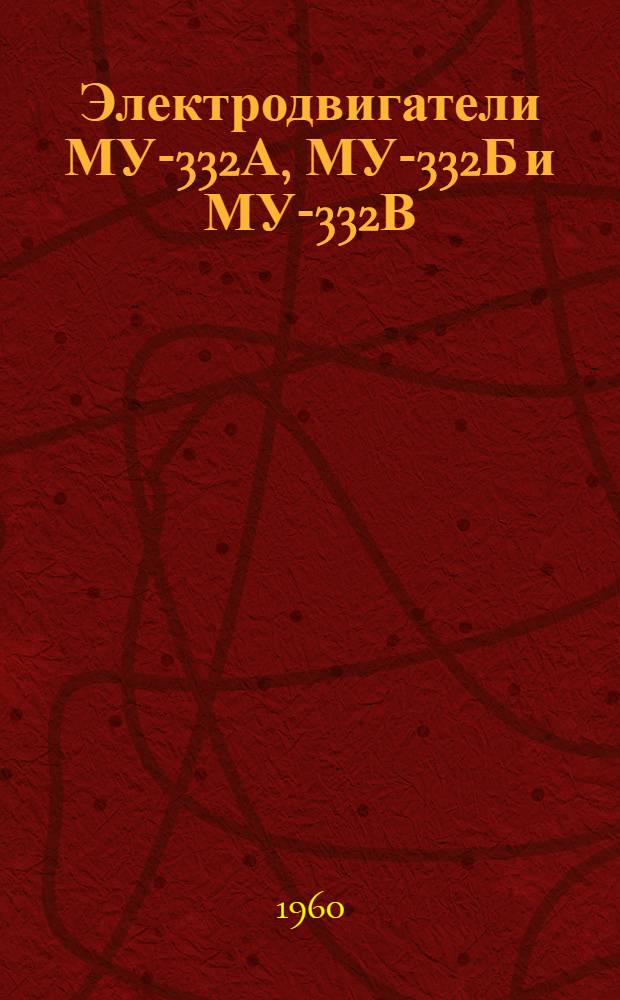 Электродвигатели МУ-332А, МУ-332Б и МУ-332В : Техн. описание и указания по эксплуатации и ремонту