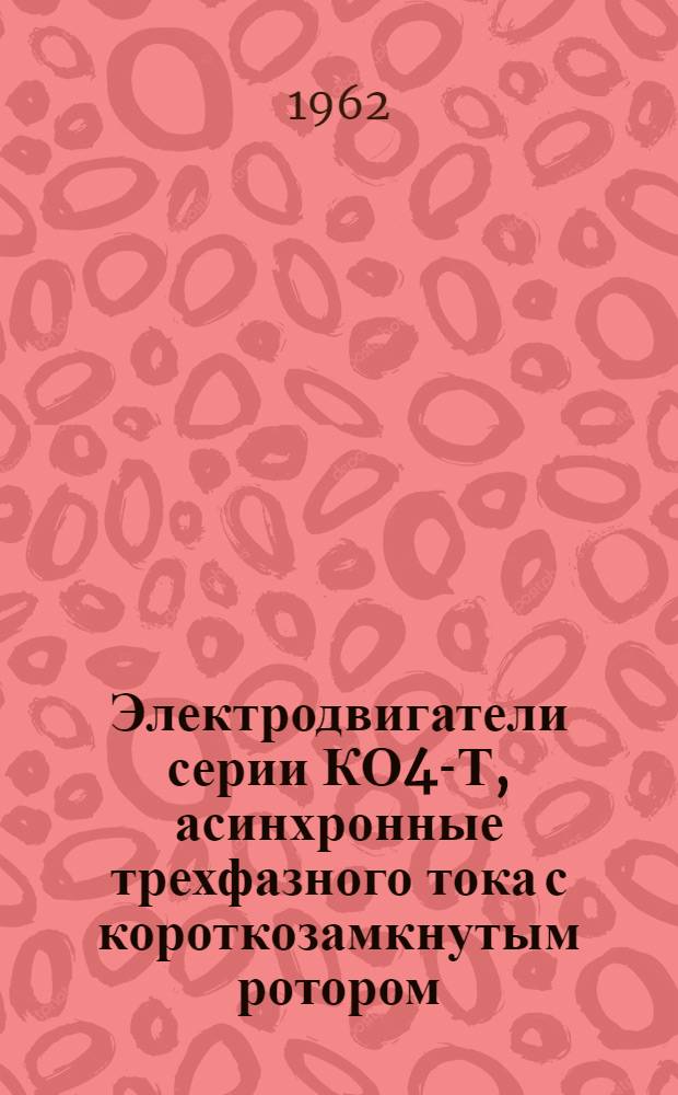 Электродвигатели серии КО4-Т, асинхронные трехфазного тока с короткозамкнутым ротором, взрывобезопасные : Инструкция по монтажу и эксплуатации