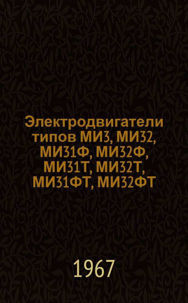 Электродвигатели типов МИ3, МИ32, МИ31Ф, МИ32Ф, МИ31Т, МИ32Т, МИ31ФТ, МИ32ФТ : Описание и инструкция по обслуживанию