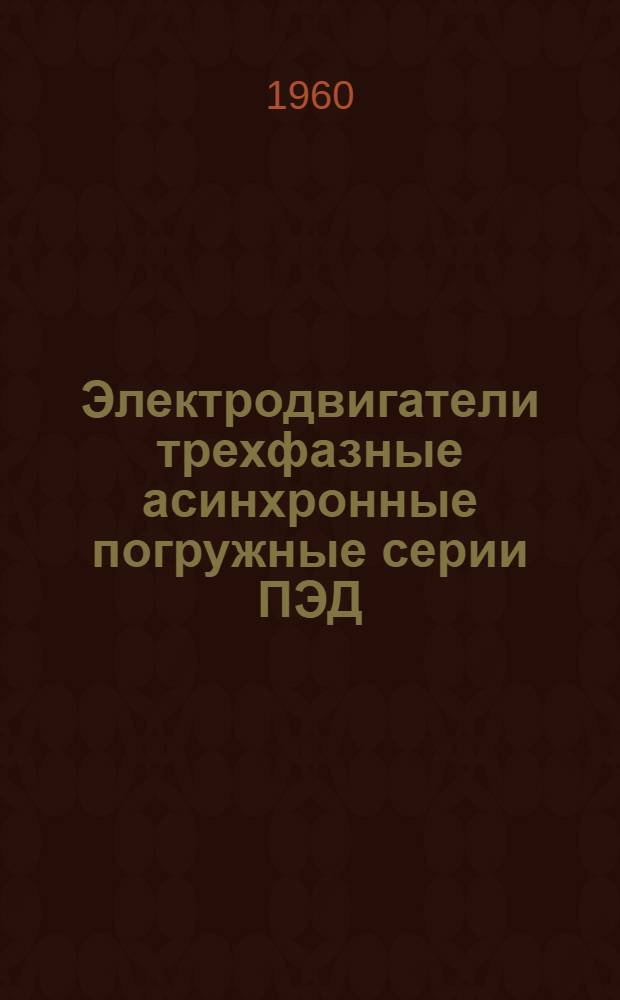 Электродвигатели трехфазные асинхронные погружные серии ПЭД : Описание и инструкция по обслуживанию