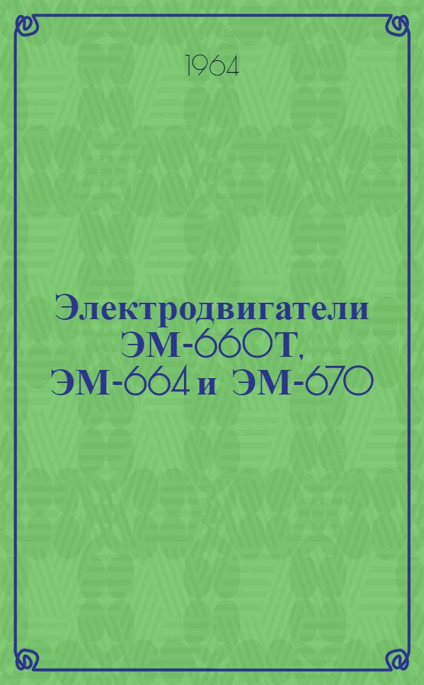 Электродвигатели ЭМ-660Т, ЭМ-664 и ЭМ-670 : Техн. описание и инструкция по эксплуатации и ремонту