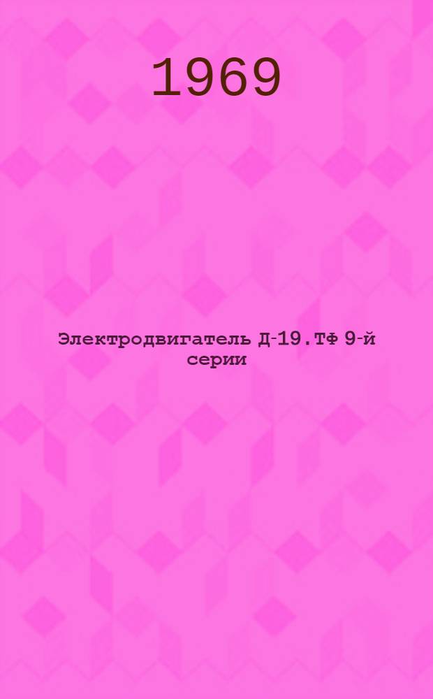 Электродвигатель Д-19.ТФ 9-й серии : Техн. описание, инструкция по эксплуатации и ремонту