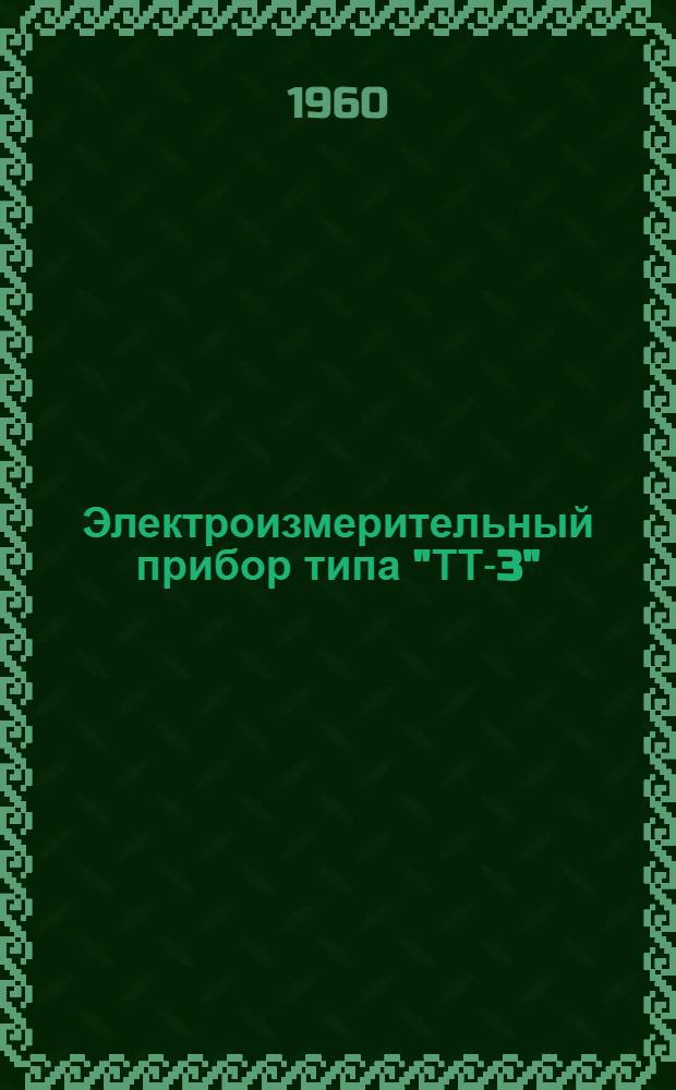 Электроизмерительный прибор типа "ТТ-3" : Техн. описание и инструкция по эксплуатации