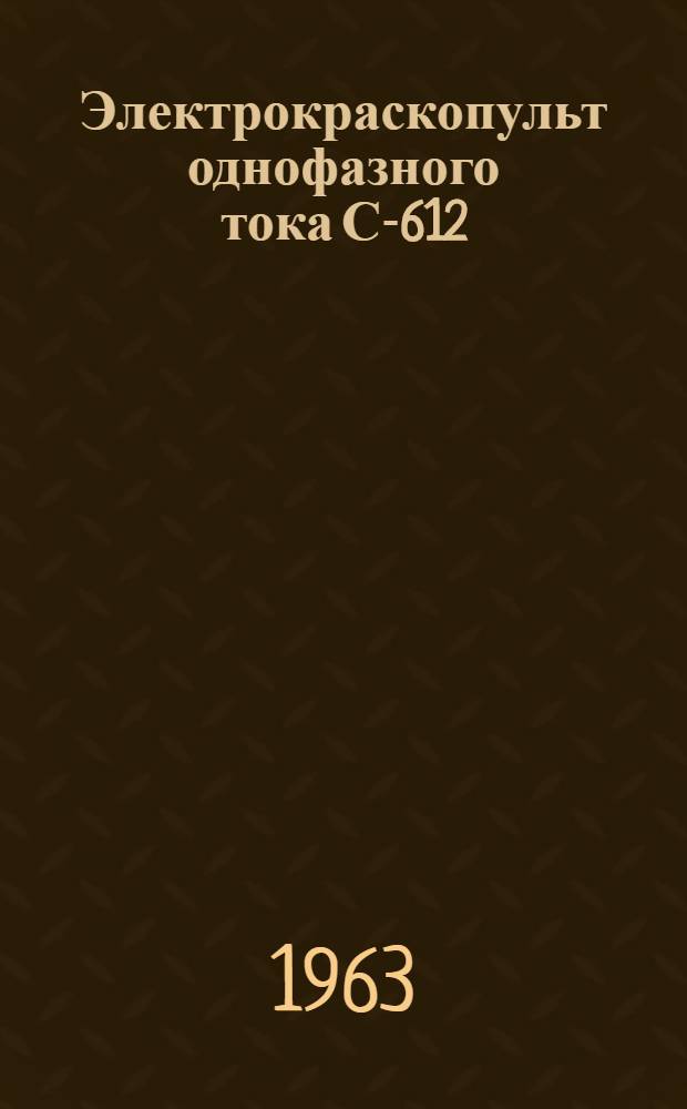 Электрокраскопульт однофазного тока С-612 : Паспорт и инструкция по эксплуатации