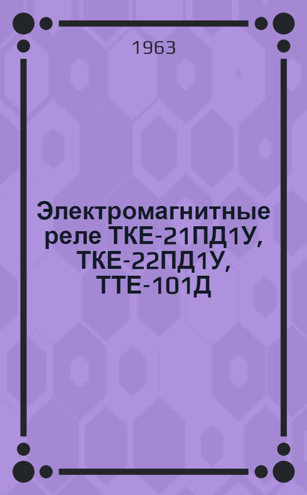 Электромагнитные реле ТКЕ-21ПД1У, ТКЕ-22ПД1У, ТТЕ-101Д : Техн. описание и инструкция по эксплуатации