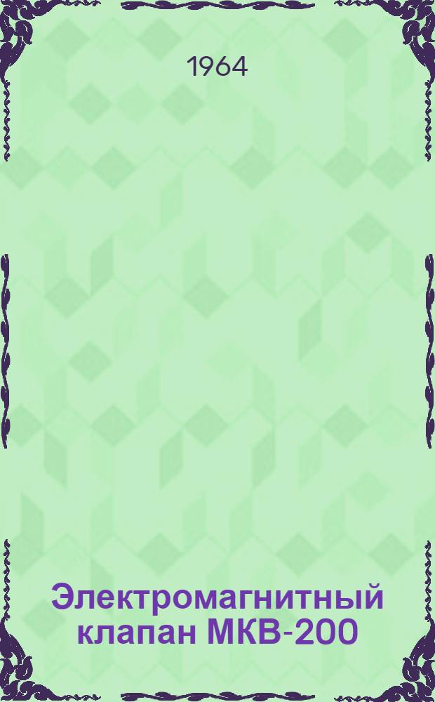 Электромагнитный клапан МКВ-200 : Техн. описание и инструкция по эксплуатации и ремонту