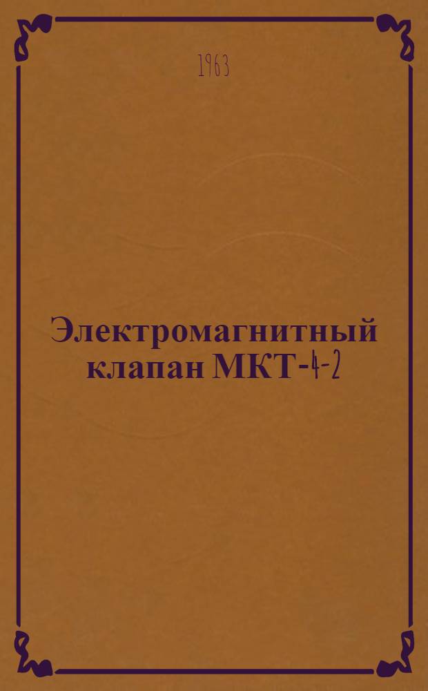 Электромагнитный клапан МКТ-4-2 : Техн. описание, инструкция по эксплуатации и ремонту
