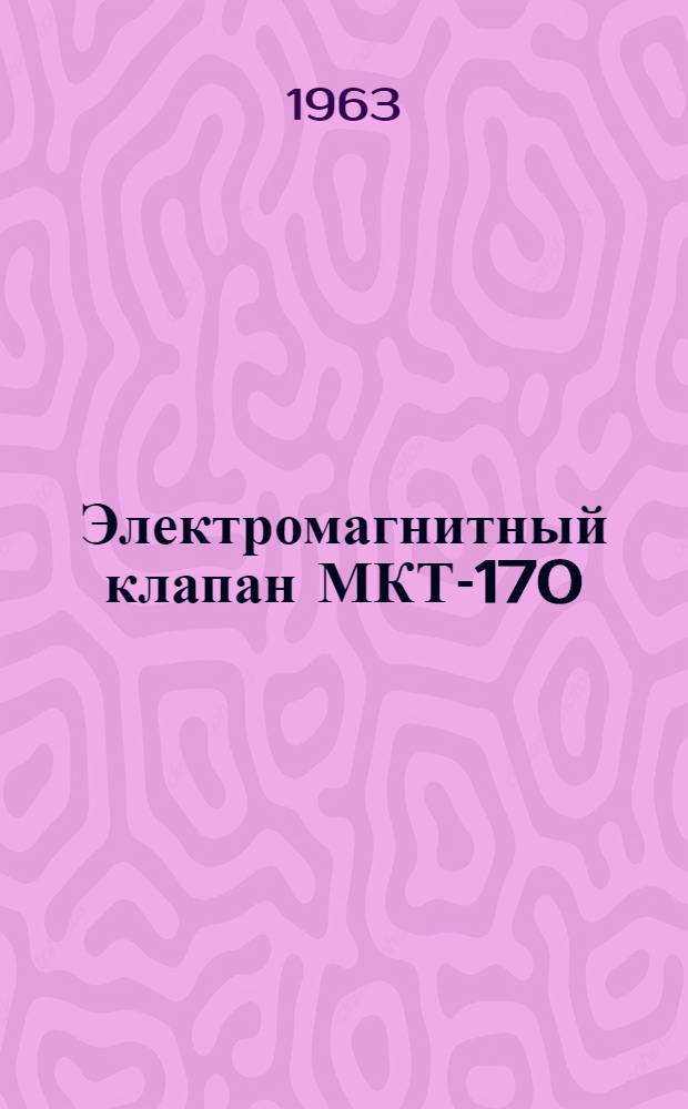 Электромагнитный клапан МКТ-170 : Техн. описание, инструкция по эксплуатации и ремонту