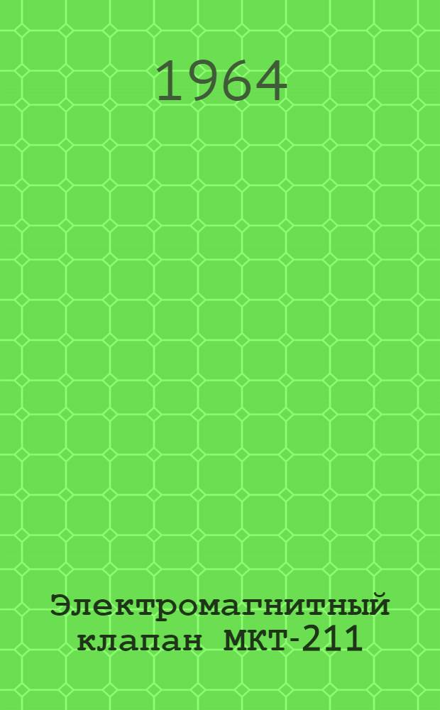Электромагнитный клапан МКТ-211 : Техн. описание, инструкция по эксплуатации и ремонту