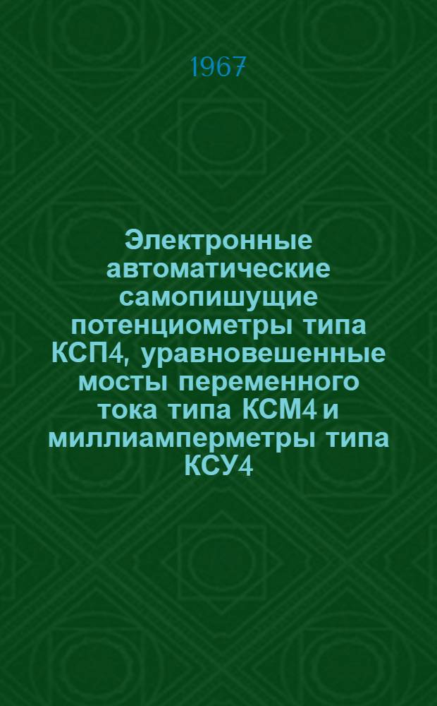 Электронные автоматические самопишущие потенциометры типа КСП4, уравновешенные мосты переменного тока типа КСМ4 и миллиамперметры типа КСУ4 : Описание и монтажные-эксплуат. инструкция № 026-171