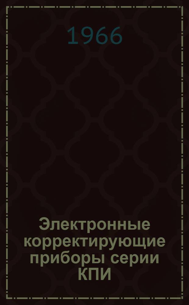 Электронные корректирующие приборы серии КПИ : Инструкция по лабораторной проверке, монтажу и эксплуатации