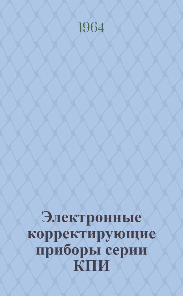 Электронные корректирующие приборы серии КПИ : Инструкция по лабораторной проверке, монтажу и эксплуатации