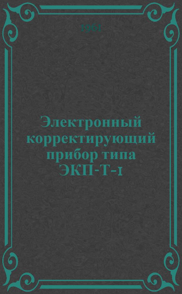 Электронный корректирующий прибор типа ЭКП-Т-1/4 : Инструкция по лабораторной проверке, монтажу и эксплуатации