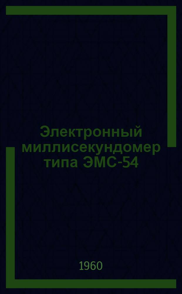 Электронный миллисекундомер типа ЭМС-54 : Описание и инструкция по эксплуатации