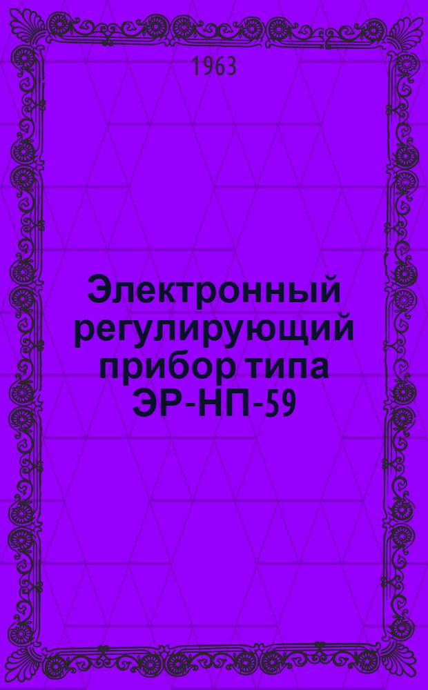 Электронный регулирующий прибор типа ЭР-НП-59 : Инструкция по лабораторной проверке, монтажу и эксплуатации