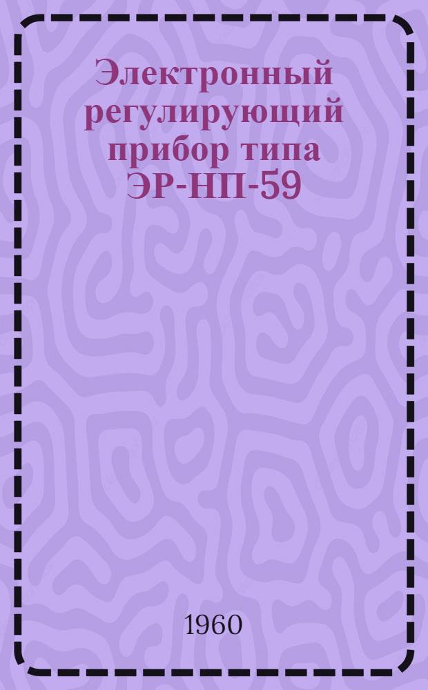 Электронный регулирующий прибор типа ЭР-НП-59 : Инструкция по лабораторной проверке, монтажу и эксплуатации