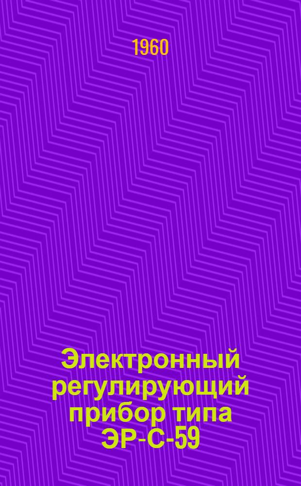 Электронный регулирующий прибор типа ЭР-С-59 : Инструкция по лабораторной проверке, монтажу и эксплуатации