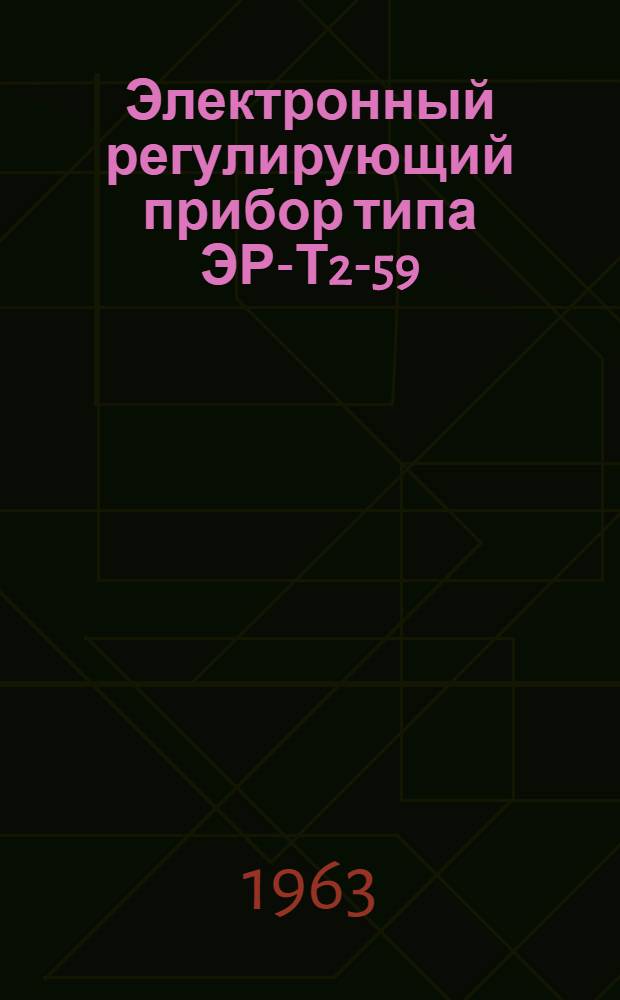 Электронный регулирующий прибор типа ЭР-Т2-59 : Инструкция по лабораторной проверке, монтажу и эксплуатации