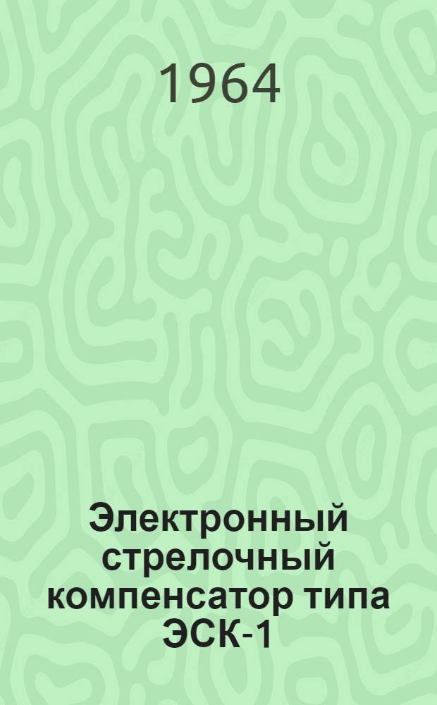 Электронный стрелочный компенсатор типа ЭСК-1 : Описание, инструкция по эксплуатации и паспорт