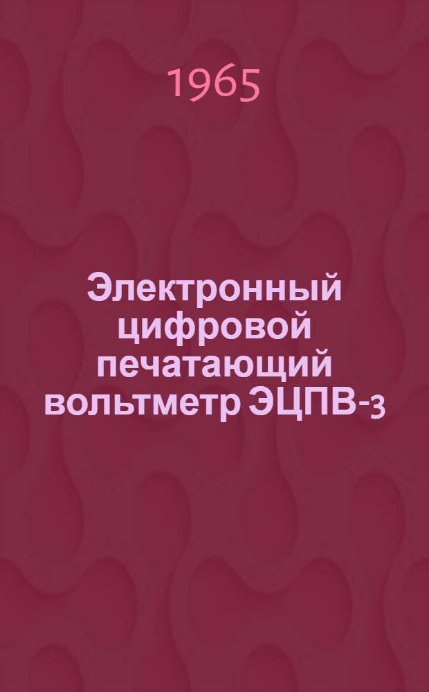 Электронный цифровой печатающий вольтметр ЭЦПВ-3 : Техн. описание и инструкция по эксплуатации