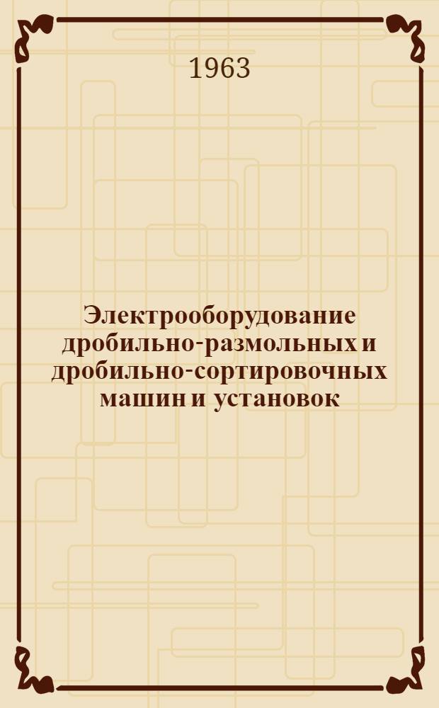 Электрооборудование дробильно-размольных и дробильно-сортировочных машин и установок : Инструкция по эксплуатации