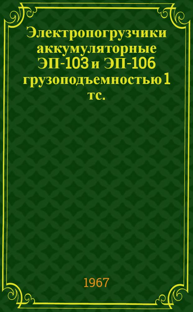 Электропогрузчики аккумуляторные ЭП-103 и ЭП-106 грузоподъемностью 1 тс. : Руководство по эксплуатации
