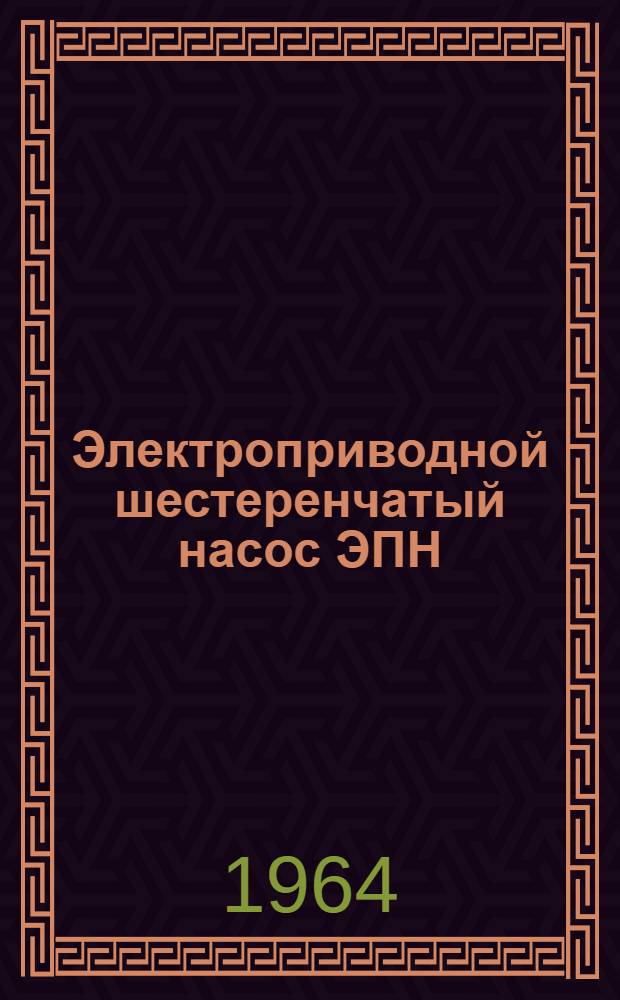 Электроприводной шестеренчатый насос ЭПН : Техн. описание и инструкция по эксплуатации
