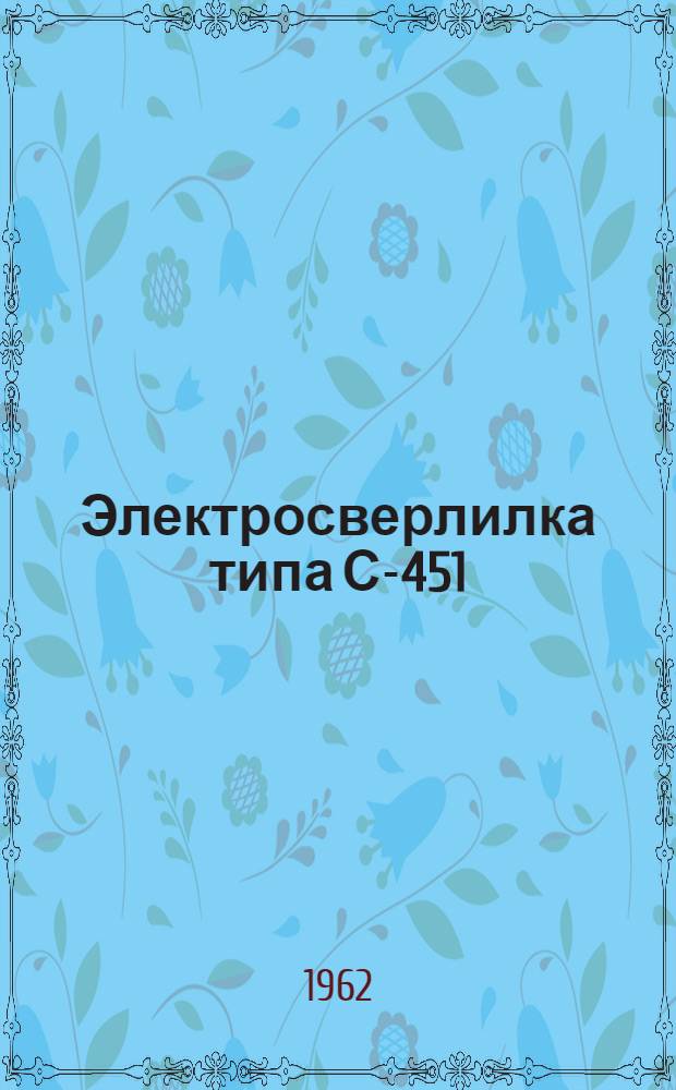 Электросверлилка типа С-451 : Паспорт и инструкция по эксплуатации